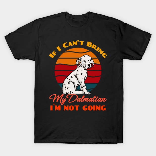 If I Can't Bring My Dalmatian i`m not going Dog Lover Cute Sunser Retro Funny T-Shirt by Meteor77